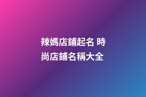 辣媽店鋪起名 時尚店鋪名稱大全-第1張-店鋪起名-玄機派